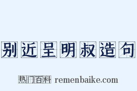 别近呈明叔造句是什么意思的图片